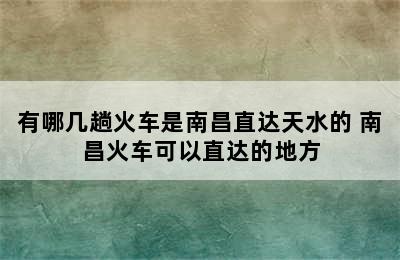 有哪几趟火车是南昌直达天水的 南昌火车可以直达的地方